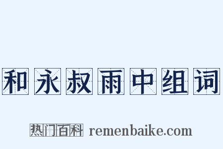 和永叔雨中组词是什么意思的图片